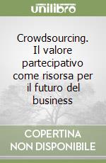 Crowdsourcing. Il valore partecipativo come risorsa per il futuro del business libro