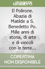 Il Polirone. Abazia di Matilde a S. Benedetto Po. Mille anni di storia, di arte e di vincoli con le terre mantovane. Ediz. illustrata libro