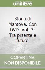 Storia di Mantova. Con DVD. Vol. 3: Tra prsente e futuro libro