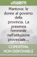 Mantova: le donne al governo della provincia. La presenza femminile nell'istituzione provinciale dagli anni Cinquanta a oggi