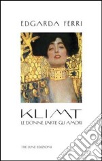 Klimt. Le donne, l'arte, gli amori. Ediz. illustrata