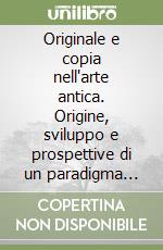 Originale e copia nell'arte antica. Origine, sviluppo e prospettive di un paradigma interpretativo