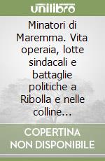 Minatori di Maremma. Vita operaia, lotte sindacali e battaglie politiche a Ribolla e nelle colline metallifere (1860-1915) libro