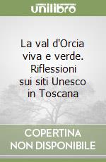 La val d'Orcia viva e verde. Riflessioni sui siti Unesco in Toscana libro