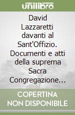 David Lazzaretti davanti al Sant'Offizio. Documenti e atti della suprema Sacra Congregazione sulla causa Lazzaretti libro