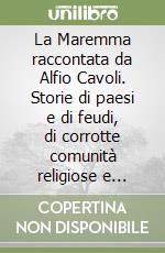 La Maremma raccontata da Alfio Cavoli. Storie di paesi e di feudi, di corrotte comunità religiose e civili, di banditi e di pirati, di ribellione, di conflitti libro