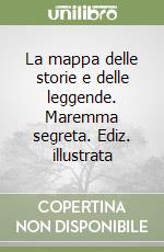 La mappa delle storie e delle leggende. Maremma segreta. Ediz. illustrata