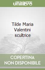 Tilde Maria Valentini scultrice libro