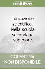 Educazione scientifica. Nella scuola secondaria superiore libro