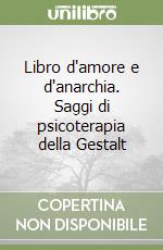 Libro d'amore e d'anarchia. Saggi di psicoterapia della Gestalt