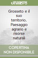 Grosseto e il suo territorio. Paesaggio agrario e risorse naturali libro