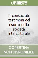 I consacrati testimoni del risorto nella società interculturale libro