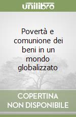 Povertà e comunione dei beni in un mondo globalizzato libro