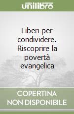 Liberi per condividere. Riscoprire la povertà evangelica libro
