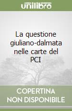 La questione giuliano-dalmata nelle carte del PCI