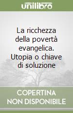 La ricchezza della povertà evangelica. Utopia o chiave di soluzione libro