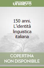 150 anni. L'identità linguistica italiana libro