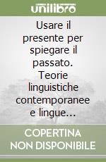 Usare il presente per spiegare il passato. Teorie linguistiche contemporanee e lingue storiche. Ediz. multilingue libro