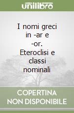 I nomi greci in -ar e -or. Eteroclisi e classi nominali