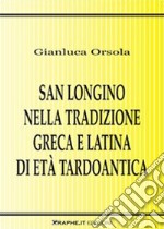 San Longino nella tradizione greca e latina di età tardoantica. Analisi, commento delle fonti e contesto agiografico