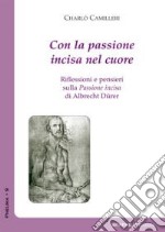 Con la passione incisa nel cuore. Riflessioni e pensieri sulla «Passione incisa» di Albrecht Dürer libro