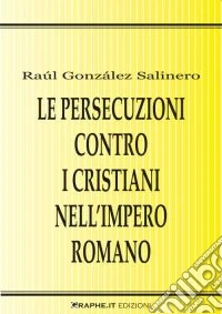 Le persecuzioni contro i cristiani nell'impero romano. Approccio critico libro