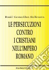 Le persecuzioni contro i cristiani nell'impero romano. Approccio critico libro di González Salinero Raúl