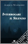 Interrogare il silenzio libro di Manfredini Alberto