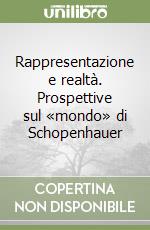 Rappresentazione e realtà. Prospettive sul «mondo» di Schopenhauer libro