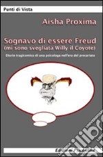 Sognavo di essere Freud (mi sono svegliata Willy il coyote). Diario tragicomico di una psicologa nell'era del precariato libro