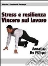 Stress e resilienza. Vincere sul lavoro libro di De Filippo Annalisa