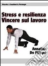 Stress e resilienza. Vincere sul lavoro libro