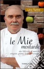 Le mie mostarde. Oltre 100 ricette di mostarde, cotognate, gelatine, aceti e olii aromatici