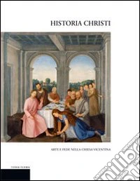 Historia Christi. Arte e fede nella Chiesa vicentina. Catalogo della mostra (Vicenza, 23 aprile-3 agosto 2008). Ediz. illustrata libro