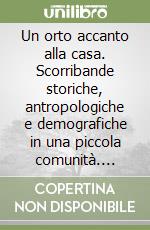 Un orto accanto alla casa. Scorribande storiche, antropologiche e demografiche in una piccola comunità. Scalzati dal XVIII al XIX secolo libro