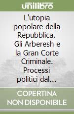 L'utopia popolare della Repubblica. Gli Arberesh e la Gran Corte Criminale. Processi politici dal 1848 al 1854