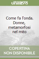 Come fa l'onda. Donne, metamorfosi nel mito