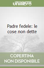 Padre fedele: le cose non dette libro