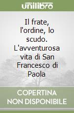 Il frate, l'ordine, lo scudo. L'avventurosa vita di San Francesco di Paola libro