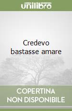 Credevo bastasse amare libro