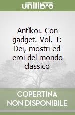 Antìkoi. Con gadget. Vol. 1: Dei, mostri ed eroi del mondo classico libro