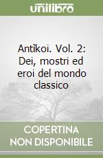 Antìkoi. Vol. 2: Dei, mostri ed eroi del mondo classico libro