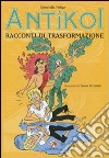 Antìkoi. Ediz. illustrata. Vol. 3: Racconti di trasformazione libro