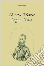 Là dove il Sarvo bagna Biella libro