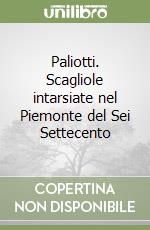 Paliotti. Scagliole intarsiate nel Piemonte del Sei Settecento libro