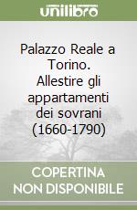 Palazzo Reale a Torino. Allestire gli appartamenti dei sovrani (1660-1790)