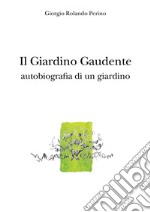 Il giardino gaudente. Autobiografia di un giardino