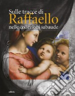 Sulle tracce di Raffaello nelle collezioni sabaude. Ediz. illustrata libro