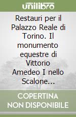 Restauri per il Palazzo Reale di Torino. Il monumento equestre di Vittorio Amedeo I nello Scalone d'Onore e le Allegorie delle Virtù Regie nella Sala degli Staffieri libro