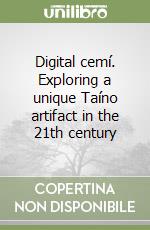 Digital cemí. Exploring a unique Taíno artifact in the 21th century libro